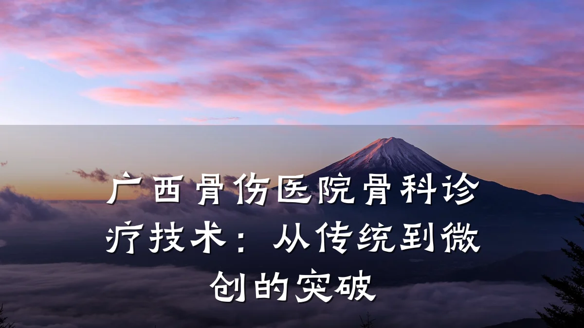 广西骨伤医院骨科诊疗技术:从传统到微创的突破