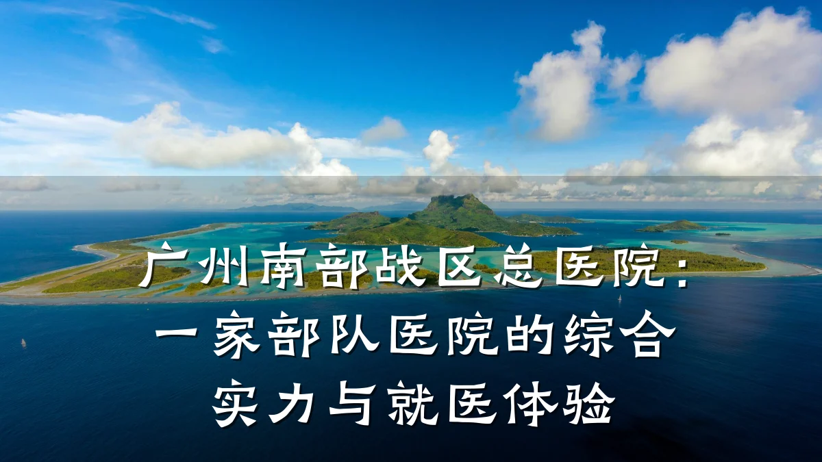 广州南部战区总医院：一家部队医院的综合实力与就医体验