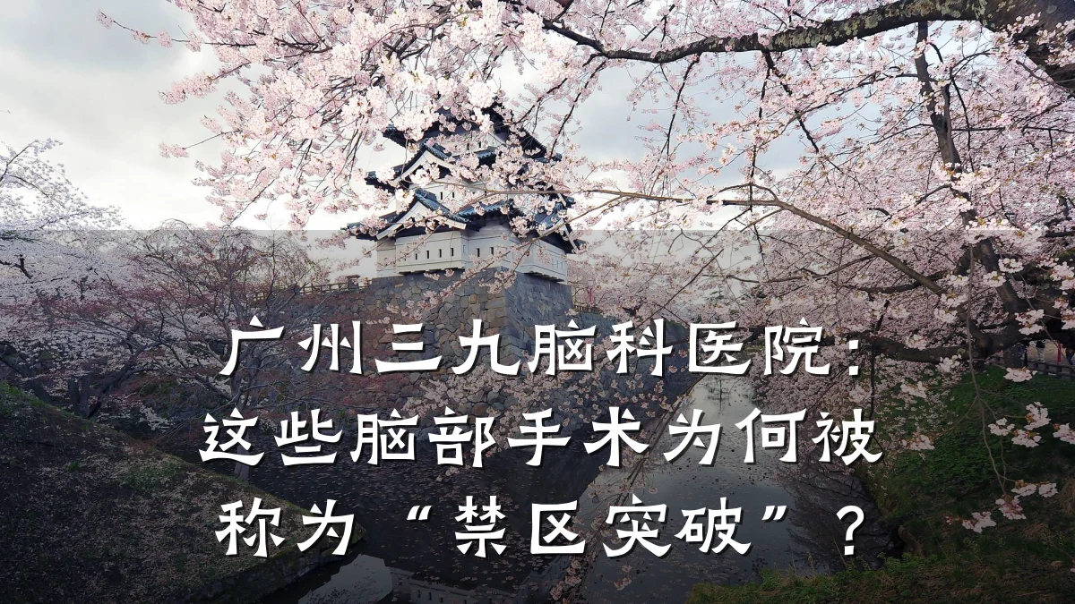 广州三九脑科医院:这些脑部手术为何被称为“禁区突破”?