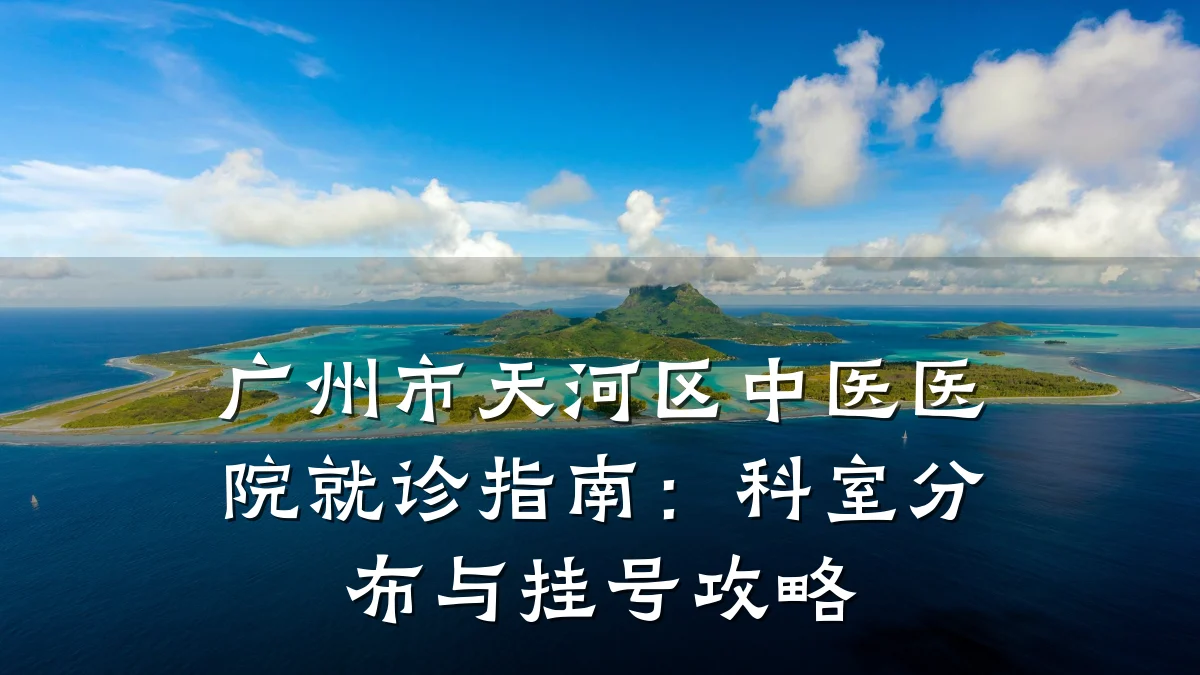 广州市天河区中医医院就诊指南:科室分布与挂号攻略