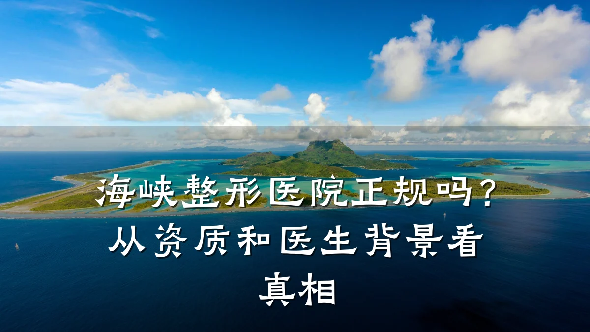海峡整形医院正规吗?从资质和医生背景看真相