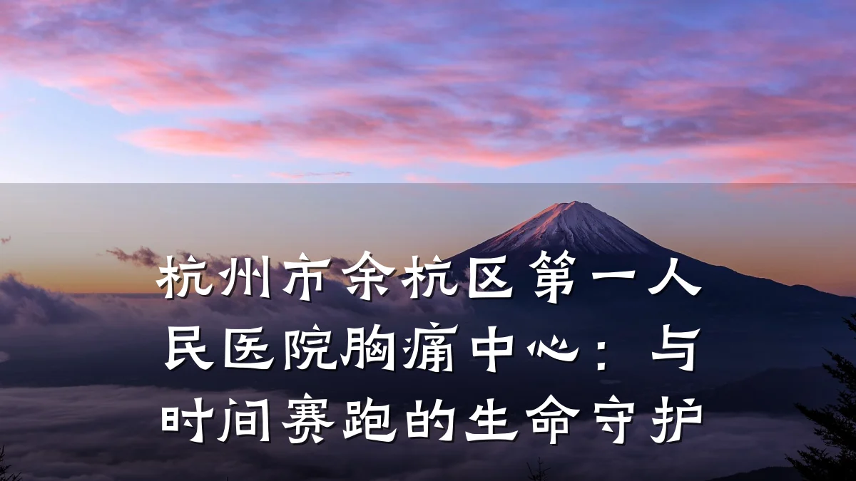 杭州市余杭区第一人民医院胸痛中心:与时间赛跑的生命守护