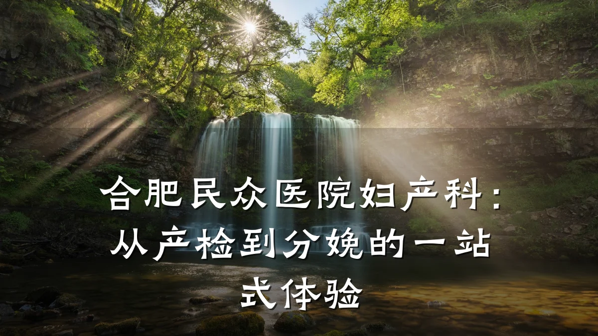 合肥民众医院妇产科:从产检到分娩的一站式体验