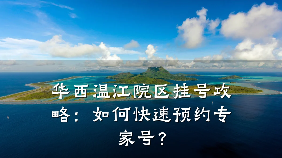 华西温江院区挂号攻略：如何快速预约专家号？