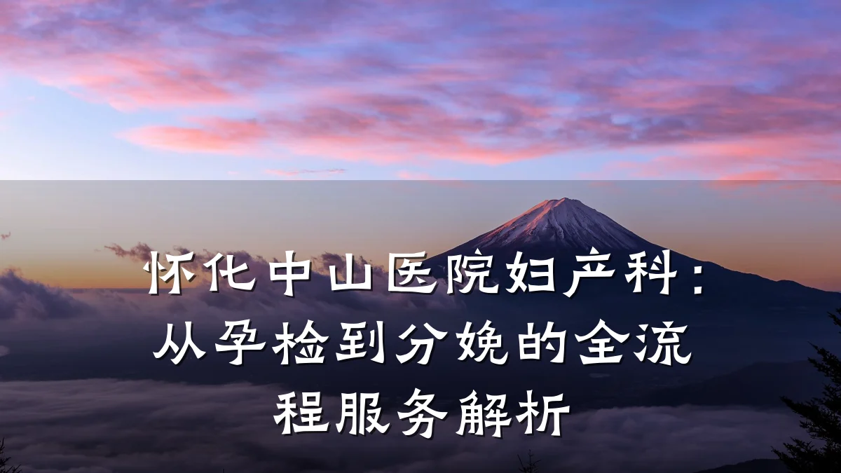 怀化中山医院妇产科：从孕检到分娩的全流程服务解析