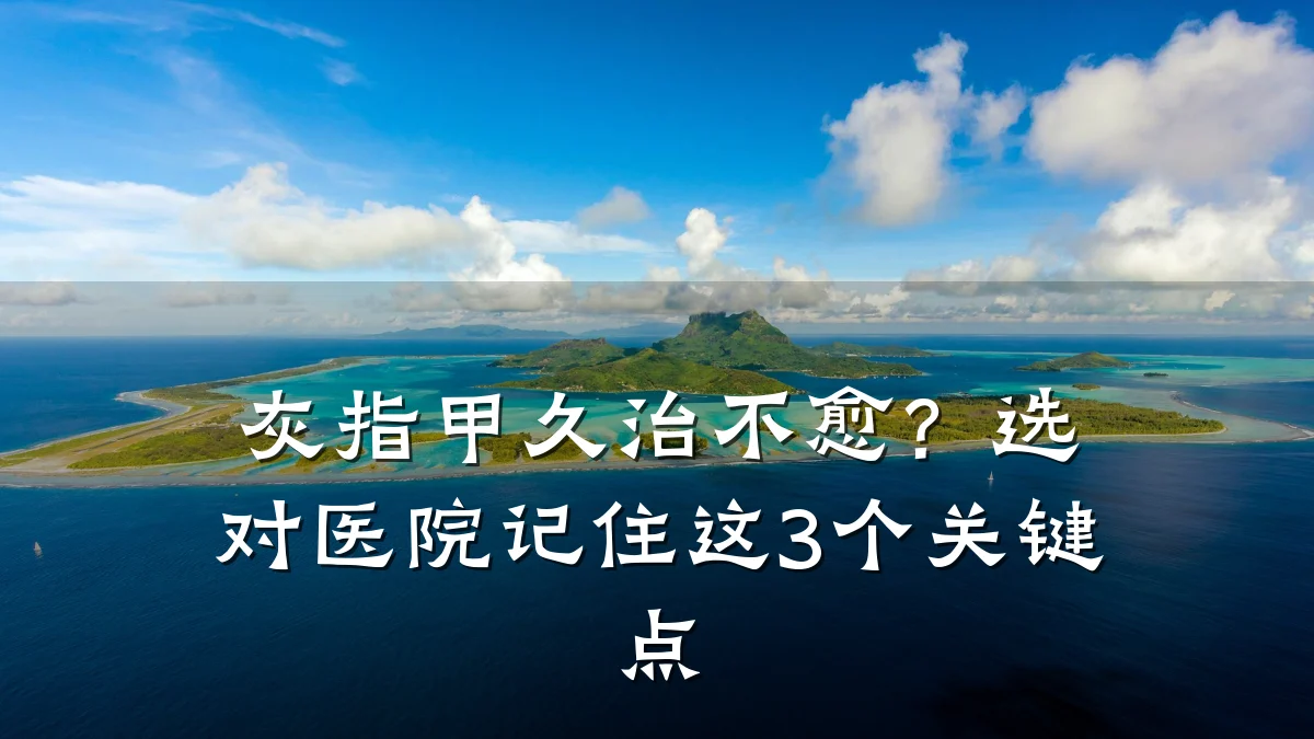 灰指甲久治不愈?选对医院记住这3个关键点