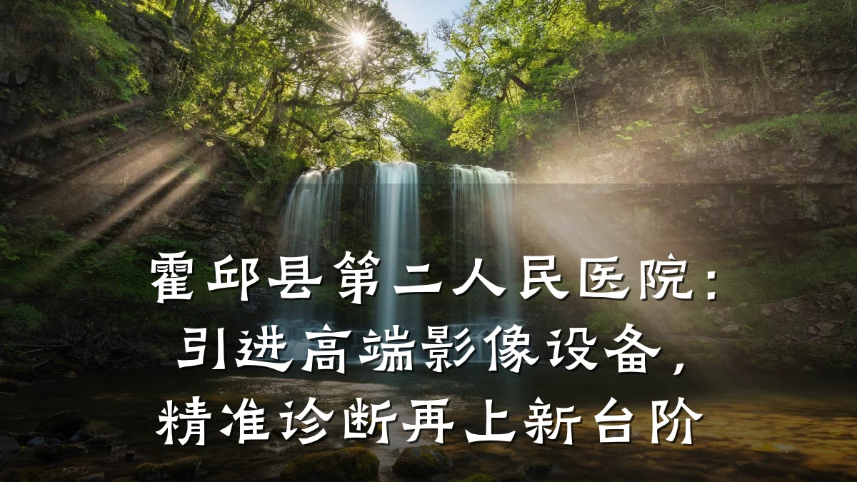 霍邱县第二人民医院:引进高端影像设备,精准诊断再上新台阶