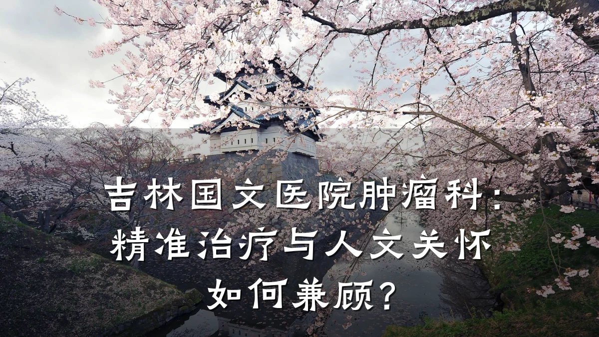 吉林国文医院肿瘤科:精准治疗与人文关怀如何兼顾?