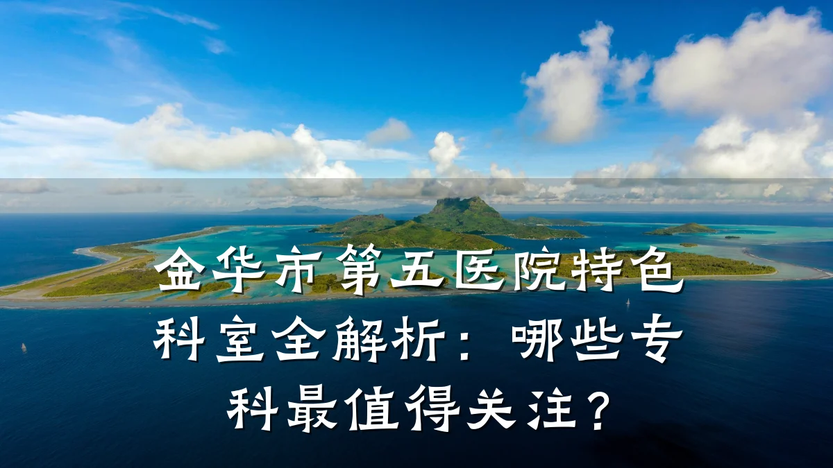 金华市第五医院特色科室全解析:哪些专科最值得关注?