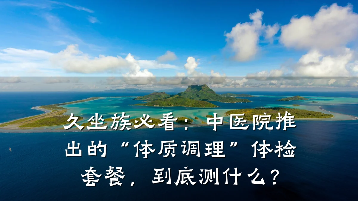 久坐族必看：中医院推出的“体质调理”体检套餐，到底测什么？