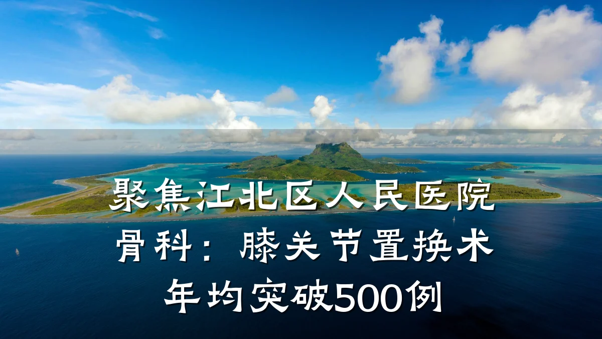 聚焦江北区人民医院骨科:膝关节置换术年均突破500例