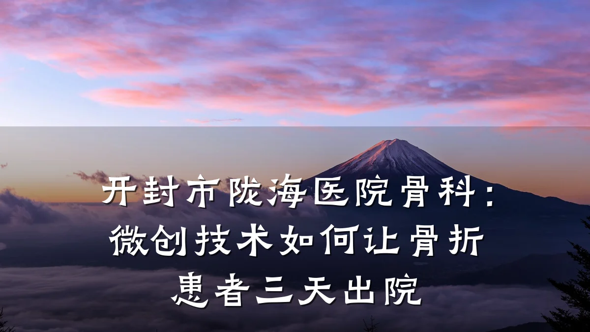 开封市陇海医院骨科：微创技术如何让骨折患者三天出院