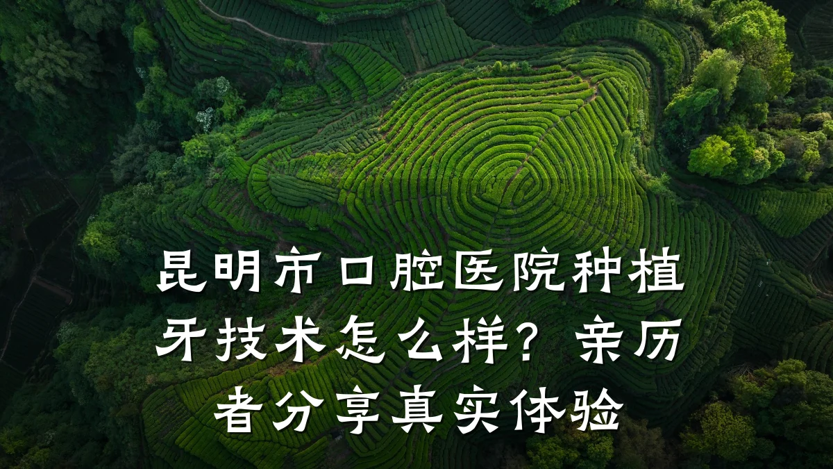 昆明市口腔医院种植牙技术怎么样?亲历者分享真实体验