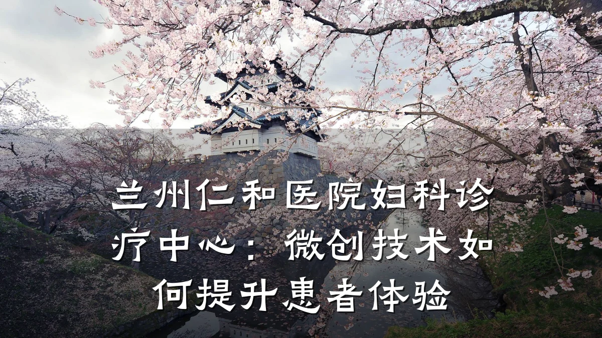 兰州仁和医院妇科诊疗中心:微创技术如何提升患者体验