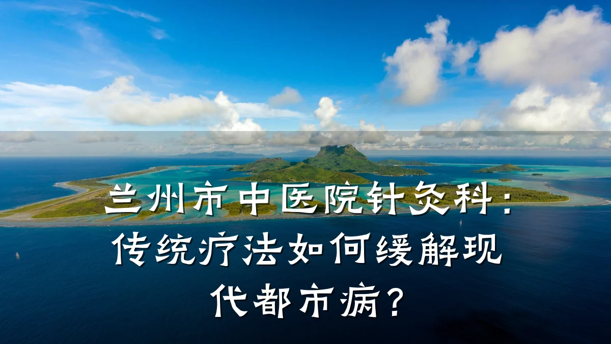 兰州市中医院针灸科：传统疗法如何缓解现代都市病？