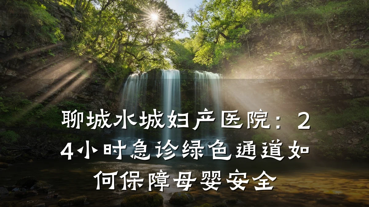 聊城水城妇产医院:24小时急诊绿色通道如何保障母婴安全