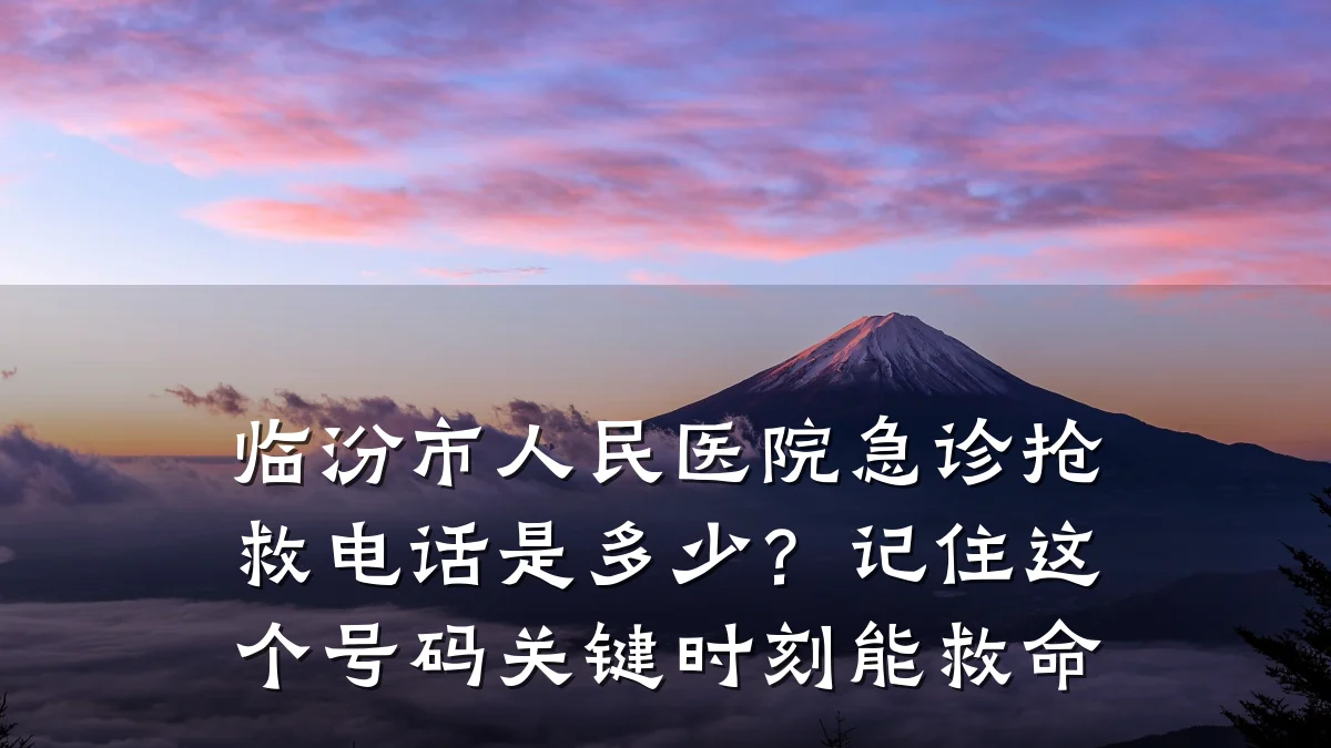 临汾市人民医院急诊抢救电话是多少?记住这个号码关键时刻能救命