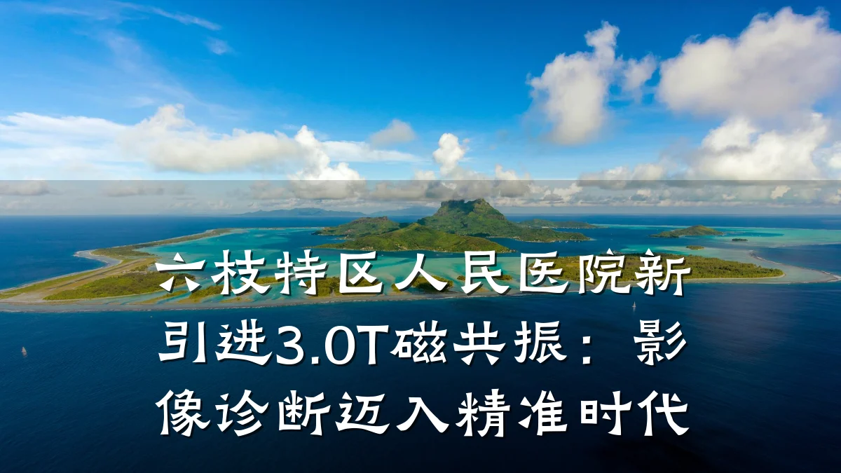 六枝特区人民医院新引进3.0T磁共振:影像诊断迈入精准时代