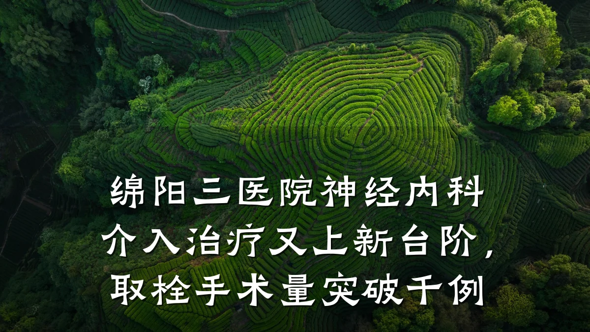 绵阳三医院神经内科介入治疗又上新台阶,取栓手术量突破千例