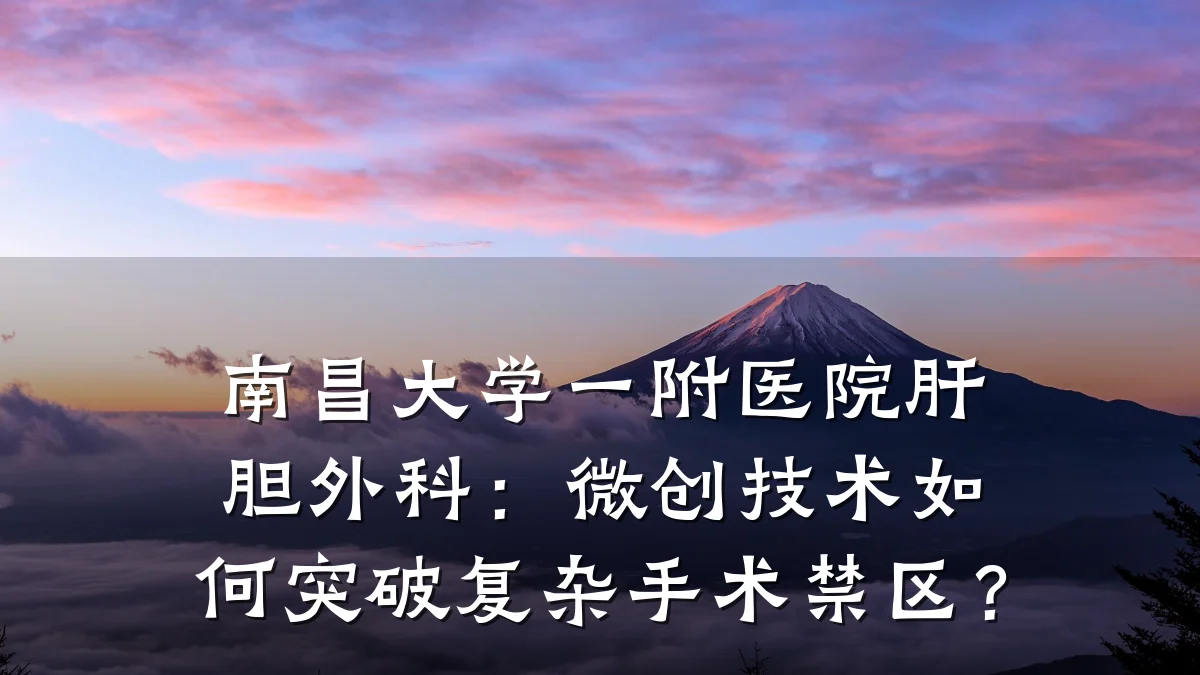 南昌大学一附医院肝胆外科：微创技术如何突破复杂手术禁区？