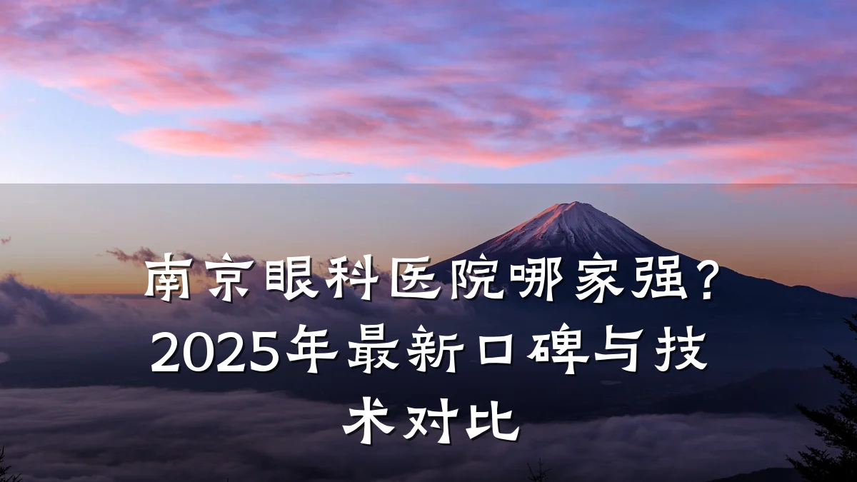 南京眼科医院哪家强?2025年最新口碑与技术对比