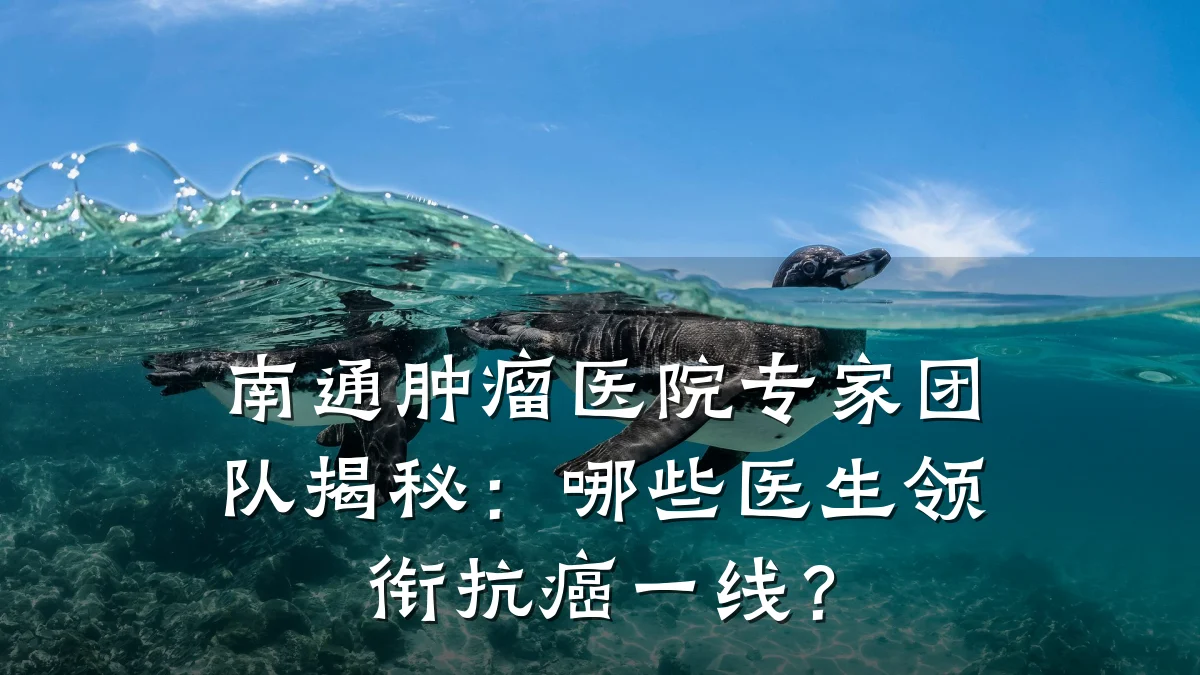南通肿瘤医院专家团队揭秘：哪些医生领衔抗癌一线？