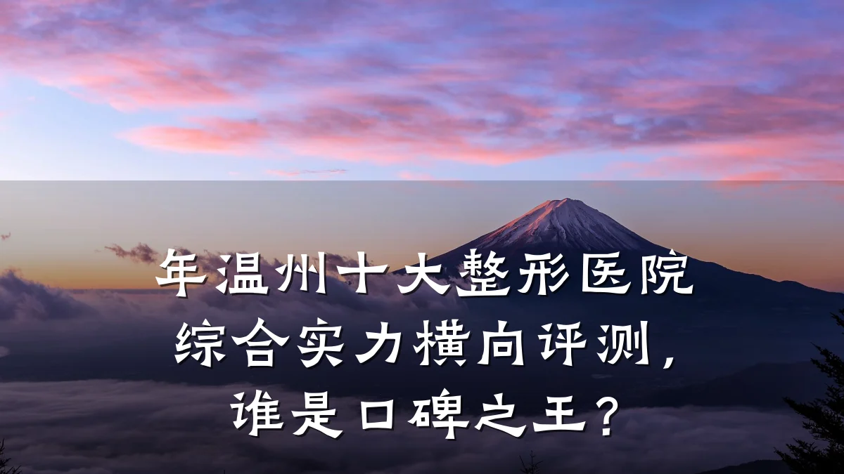 年温州十大整形医院综合实力横向评测,谁是口碑之王?