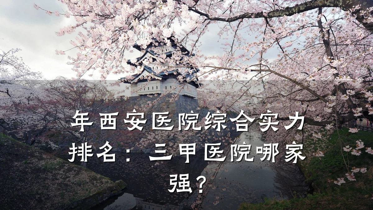 年西安医院综合实力排名:三甲医院哪家强?