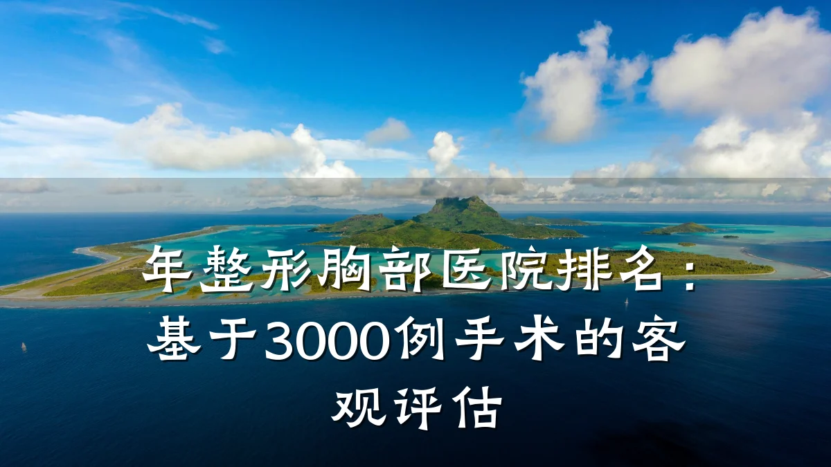 年整形胸部医院排名：基于3000例手术的客观评估