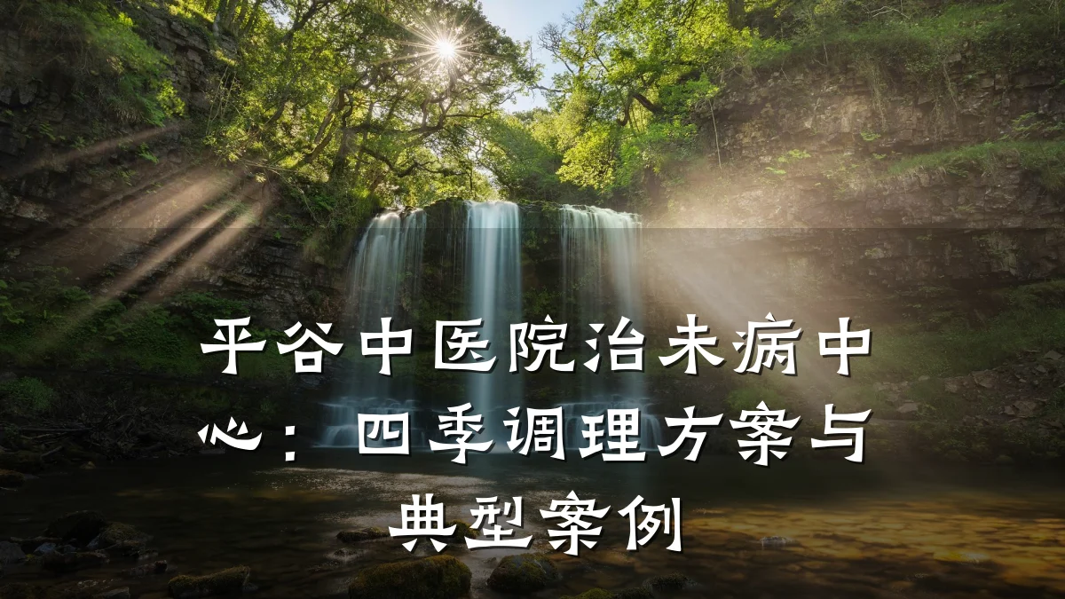 平谷中医院治未病中心:四季调理方案与典型案例