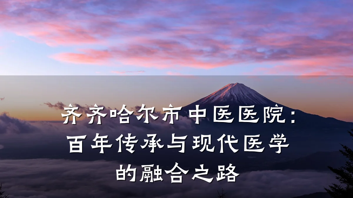 齐齐哈尔市中医医院：百年传承与现代医学的融合之路