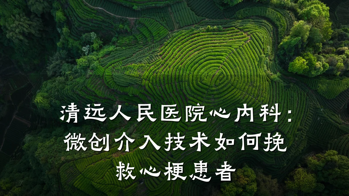 清远人民医院心内科:微创介入技术如何挽救心梗患者
