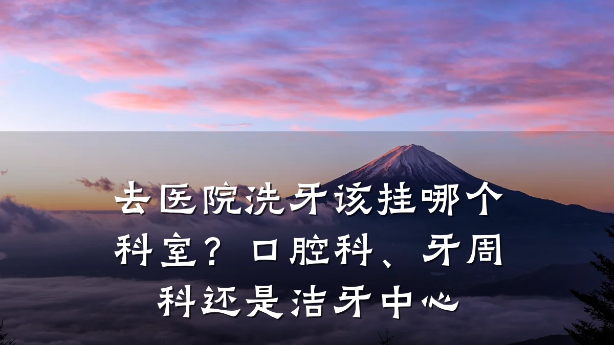 去医院洗牙该挂哪个科室?口腔科、牙周科还是洁牙中心