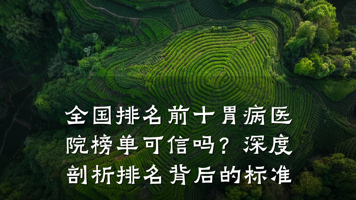 全国排名前十胃病医院榜单可信吗?深度剖析排名背后的标准