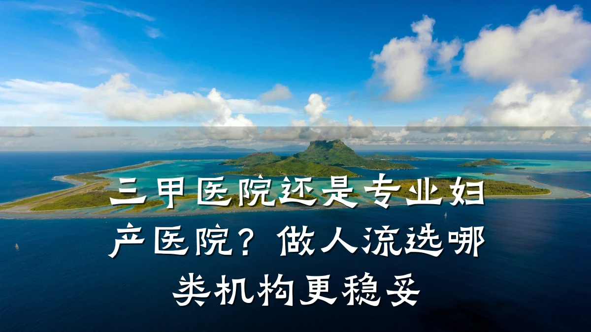 三甲医院还是专业妇产医院?做人流选哪类机构更稳妥