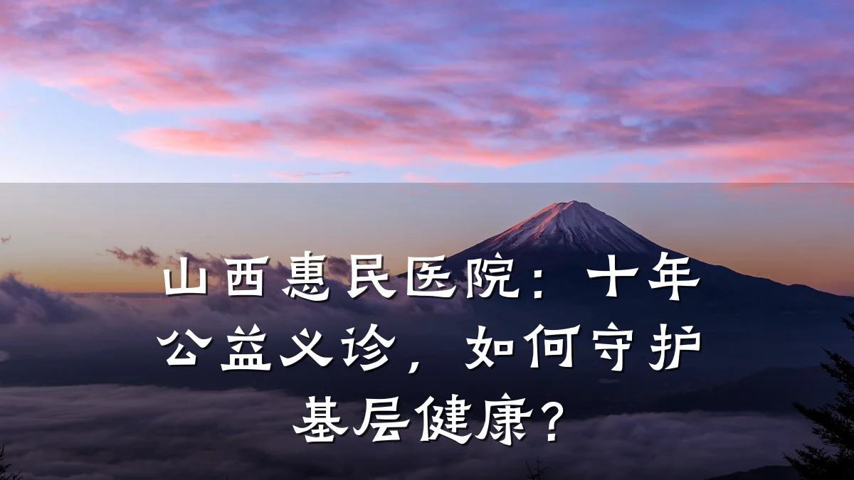 山西惠民医院:十年公益义诊,如何守护基层健康?
