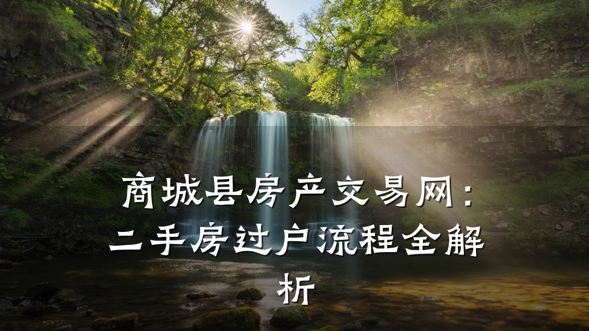 商城县房产交易网:二手房过户流程全解析