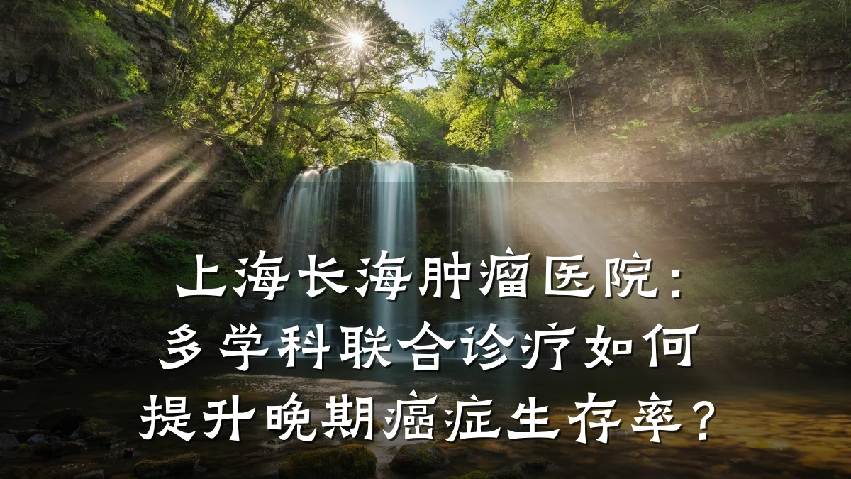 上海长海肿瘤医院:多学科联合诊疗如何提升晚期癌症生存率?