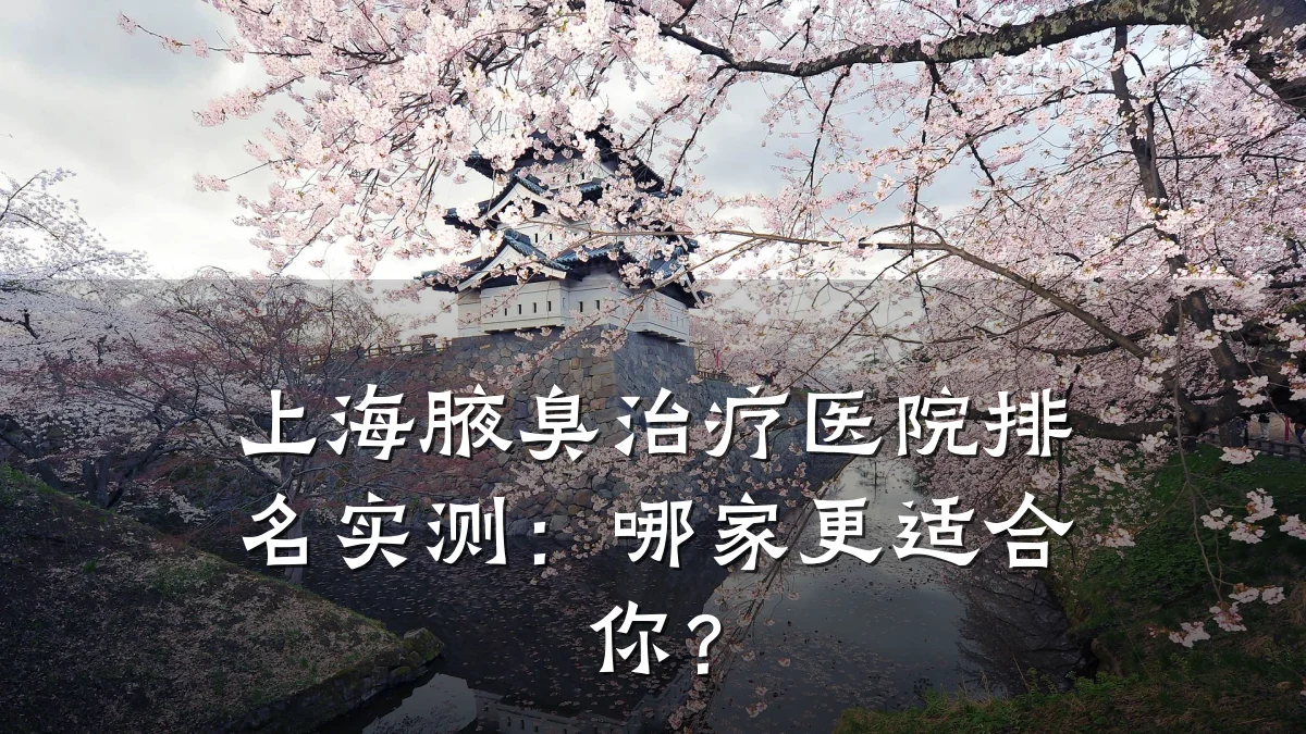 上海腋臭治疗医院排名实测:哪家更适合你?
