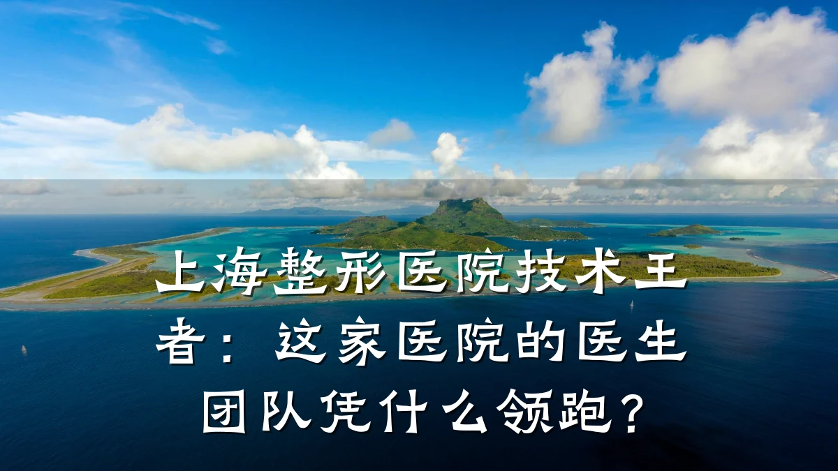 上海整形医院技术王者：这家医院的医生团队凭什么领跑？