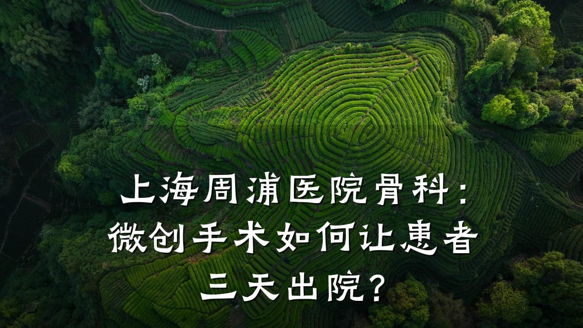 上海周浦医院骨科:微创手术如何让患者三天出院?