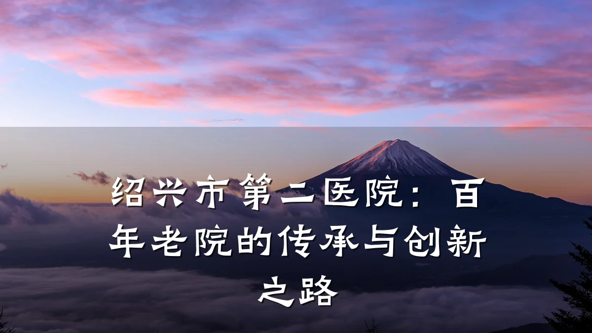 绍兴市第二医院:百年老院的传承与创新之路