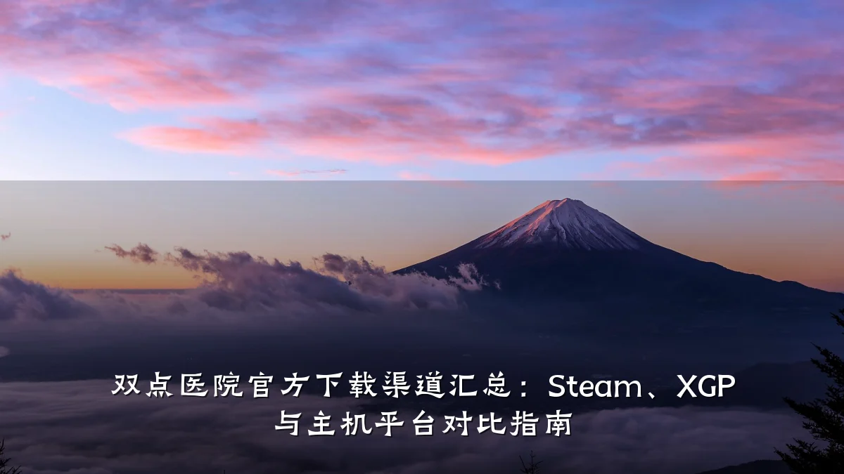 双点医院官方下载渠道汇总:Steam、XGP 与主机平台对比指南