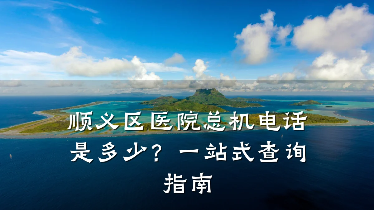 顺义区医院总机电话是多少？一站式查询指南