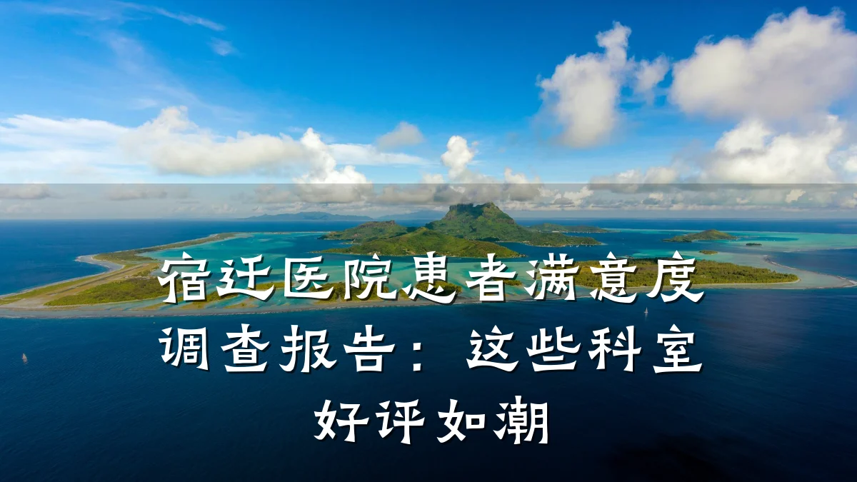 宿迁医院患者满意度调查报告：这些科室好评如潮