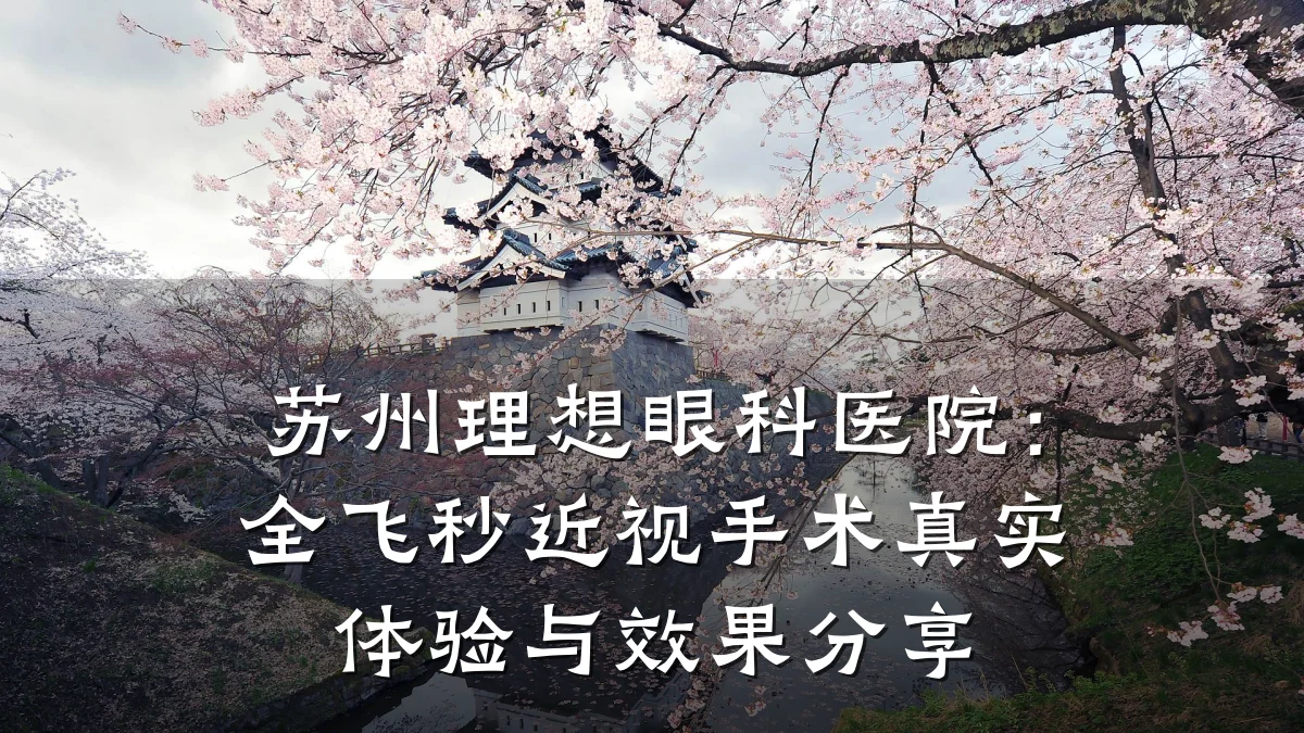 苏州理想眼科医院：全飞秒近视手术真实体验与效果分享