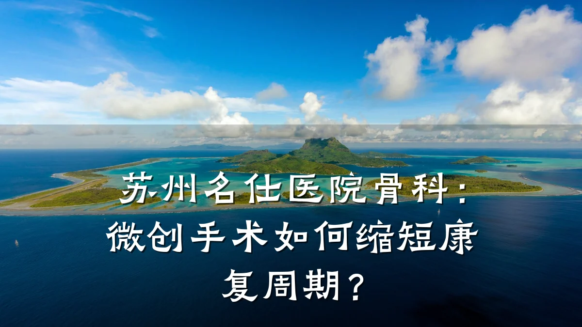 苏州名仕医院骨科:微创手术如何缩短康复周期?