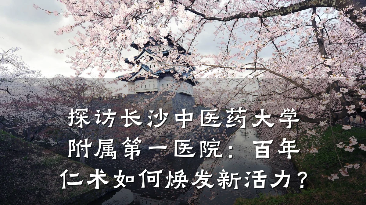 探访长沙中医药大学附属第一医院:百年仁术如何焕发新活力?