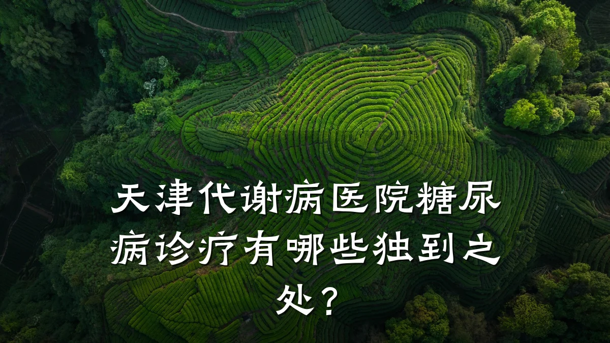 天津代谢病医院糖尿病诊疗有哪些独到之处?