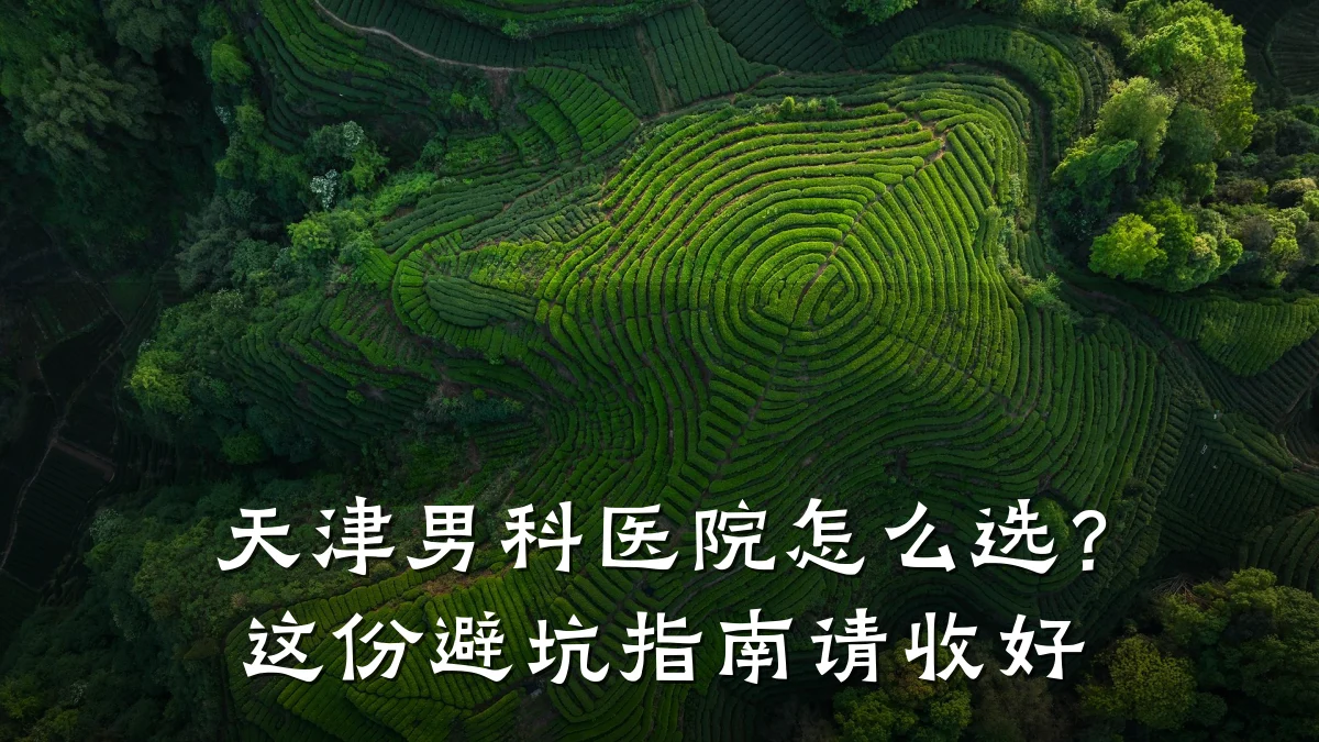 天津男科医院怎么选?这份避坑指南请收好